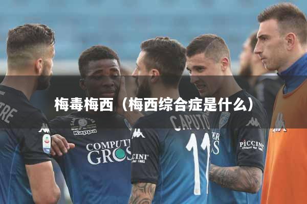 梅毒梅西（梅西综合症是什么）