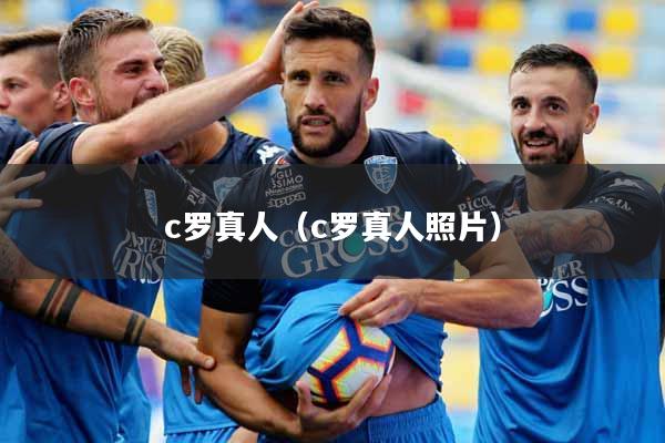 c罗真人（c罗真人照片）
