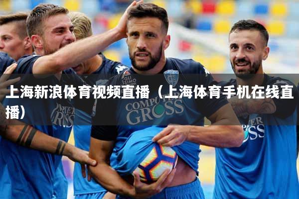 上海新浪体育视频直播（上海体育手机在线直播）