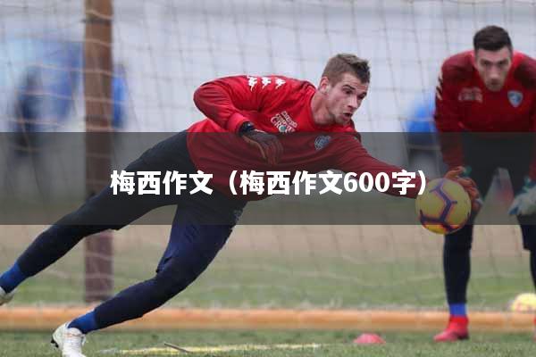 梅西作文（梅西作文600字）