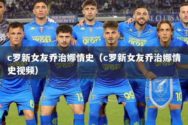 c罗新女友乔治娜情史（c罗新女友乔治娜情史视频）