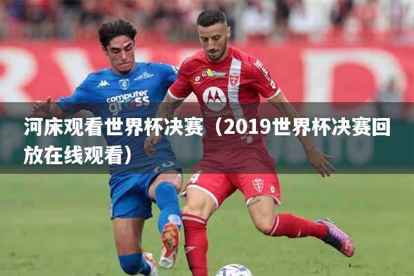 河床观看世界杯决赛（2019世界杯决赛回放在线观看）