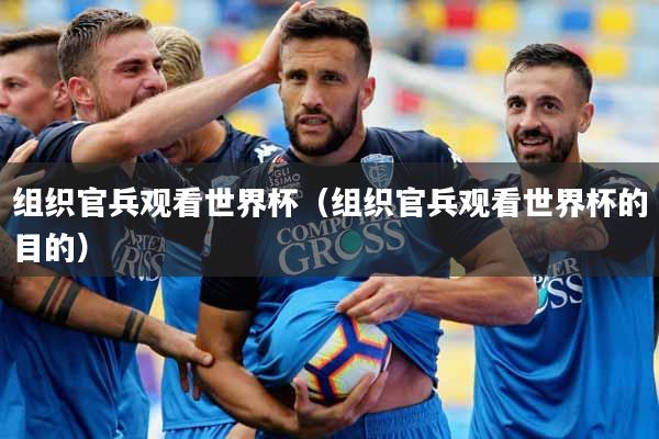 组织官兵观看世界杯（组织官兵观看世界杯的目的）