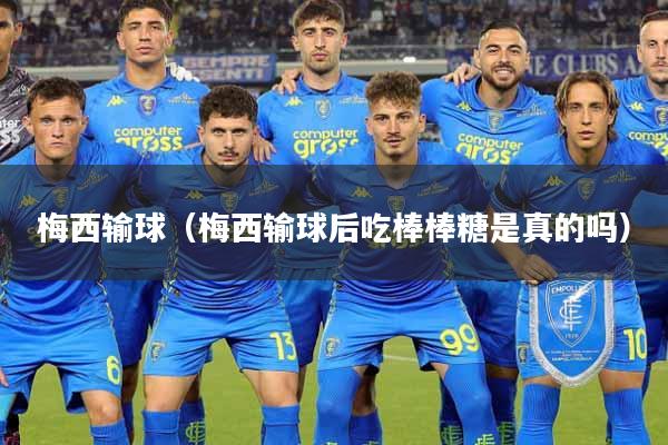 梅西输球（梅西输球后吃棒棒糖是真的吗）