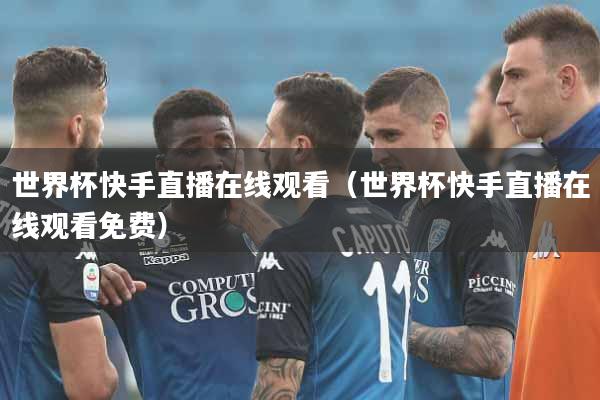 世界杯快手直播在线观看（世界杯快手直播在线观看免费）