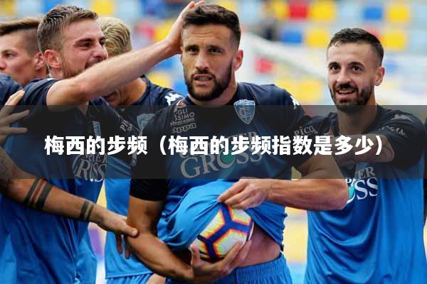 梅西的步频（梅西的步频指数是多少）