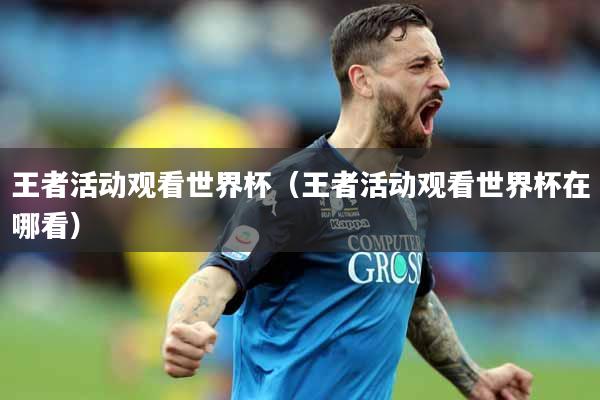 王者活动观看世界杯（王者活动观看世界杯在哪看）