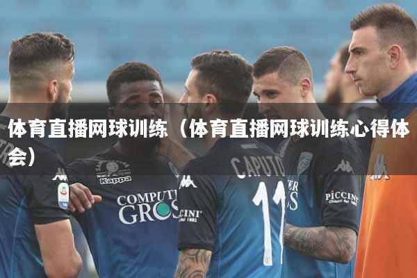 体育直播网球训练（体育直播网球训练心得体会）