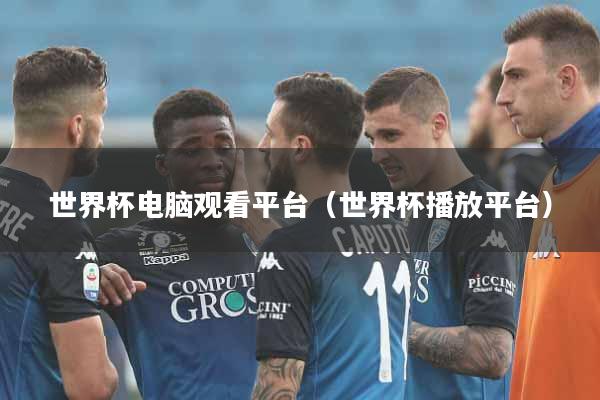 世界杯电脑观看平台（世界杯播放平台）