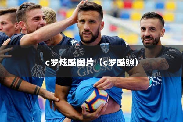 c罗炫酷图片（c罗酷照）