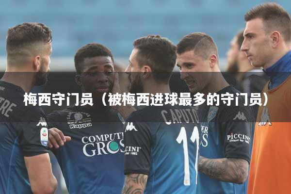 梅西守门员（被梅西进球最多的守门员）